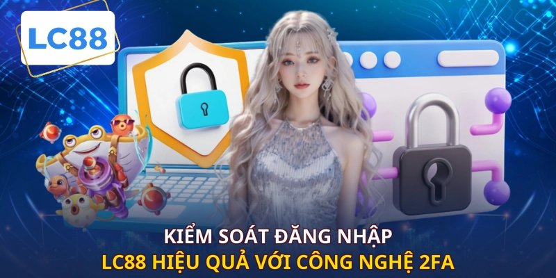 Kiểm soát đăng nhập LC88 hiệu quả với công nghệ 2FA
